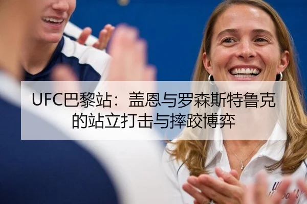 UFC巴黎站：盖恩与罗森斯特鲁克的站立打击与摔跤博弈